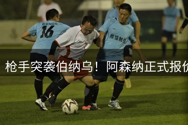 枪手突袭伯纳乌！阿森纳正式报价皇马核心维尼修斯