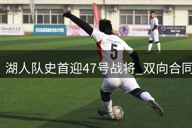 湖人队史首迎47号战将 双向合同锁定夏联新星卡鲁马