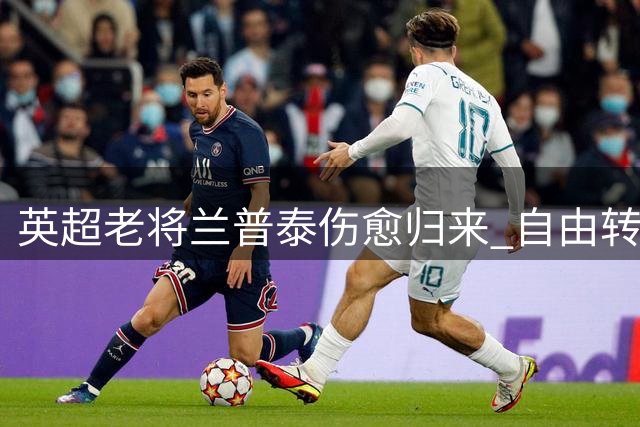 英超老将兰普泰伤愈归来 自由转会女王公园巡游者开启新生涯