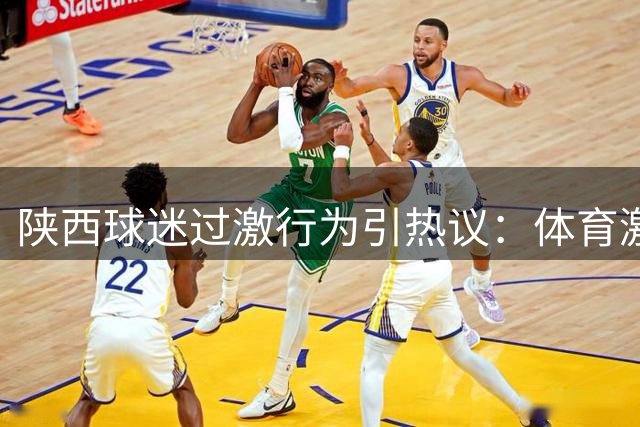 陕西球迷过激行为引热议：体育激情与法律底线如何平衡？