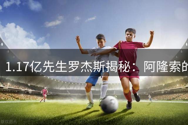 1.17亿先生罗杰斯揭秘：阿隆索的战术蓝图让我拒绝枪手选择蓝军